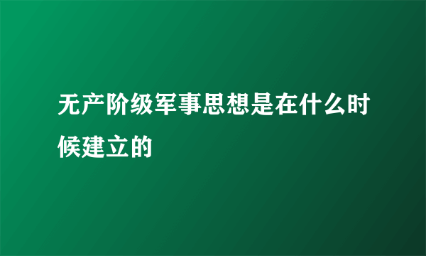 无产阶级军事思想是在什么时候建立的