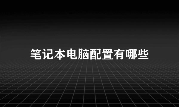 笔记本电脑配置有哪些