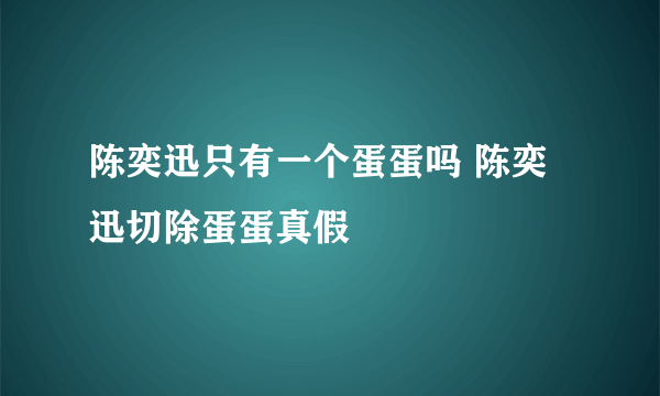 陈奕迅只有一个蛋蛋吗 陈奕迅切除蛋蛋真假