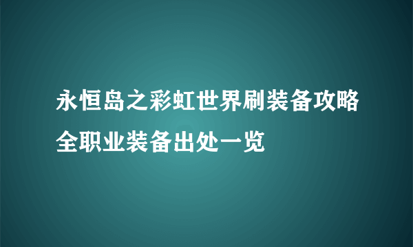 永恒岛之彩虹世界刷装备攻略全职业装备出处一览