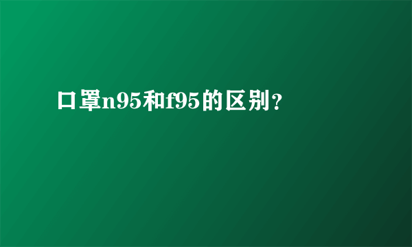 口罩n95和f95的区别？