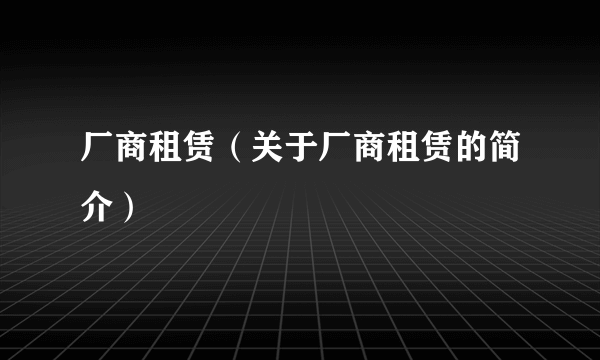 厂商租赁（关于厂商租赁的简介）