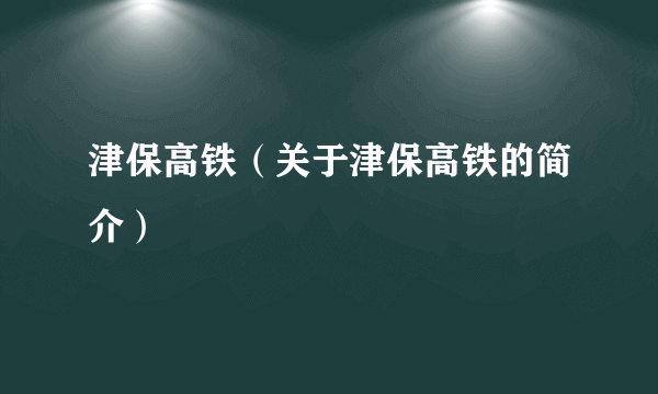 津保高铁（关于津保高铁的简介）