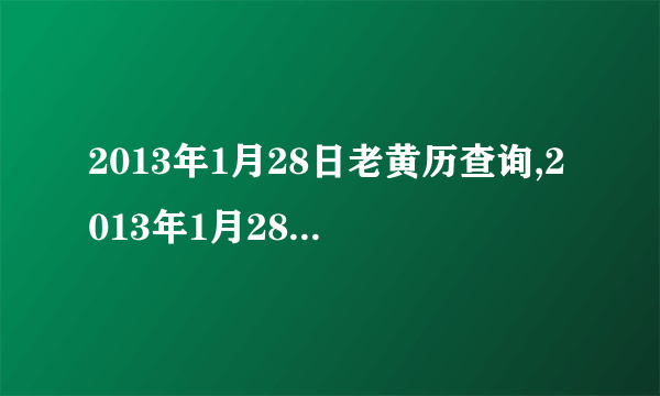 2013年1月28日老黄历查询,2013年1月28日万年历黄道吉日