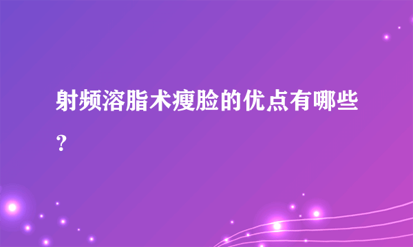 射频溶脂术瘦脸的优点有哪些？