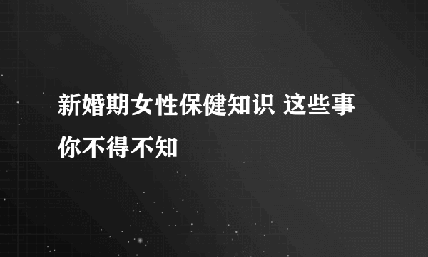 新婚期女性保健知识 这些事你不得不知