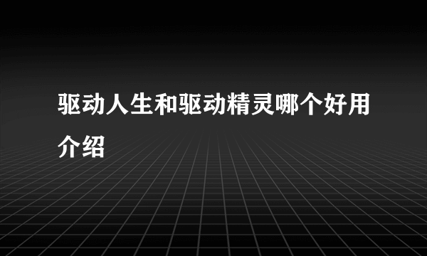 驱动人生和驱动精灵哪个好用介绍