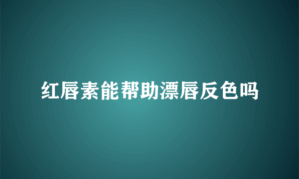 红唇素能帮助漂唇反色吗