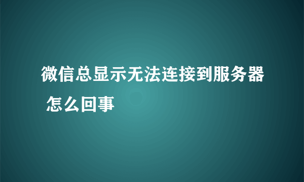 微信总显示无法连接到服务器 怎么回事