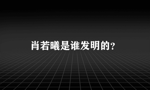 肖若曦是谁发明的？