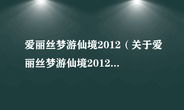 爱丽丝梦游仙境2012（关于爱丽丝梦游仙境2012的简介）