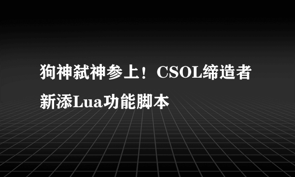 狗神弑神参上！CSOL缔造者新添Lua功能脚本