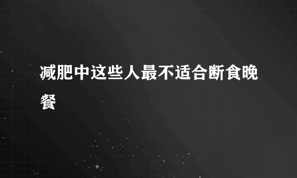 减肥中这些人最不适合断食晚餐