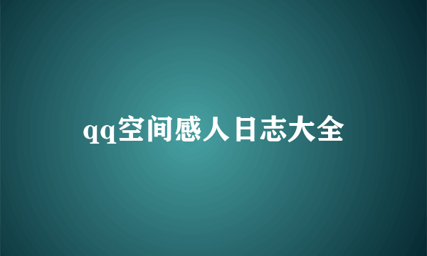 qq空间感人日志大全