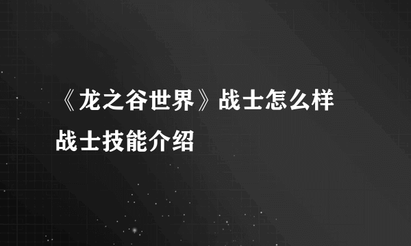 《龙之谷世界》战士怎么样 战士技能介绍