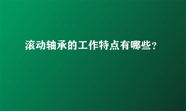 滚动轴承的工作特点有哪些？