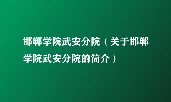 邯郸学院武安分院（关于邯郸学院武安分院的简介）