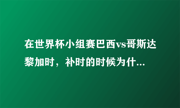 在世界杯小组赛巴西vs哥斯达黎加时，补时的时候为什么主裁判多给了一分钟？