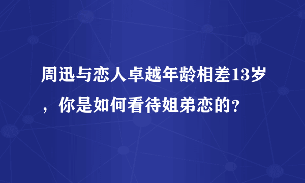 周迅与恋人卓越年龄相差13岁，你是如何看待姐弟恋的？