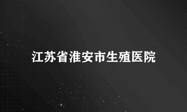 江苏省淮安市生殖医院