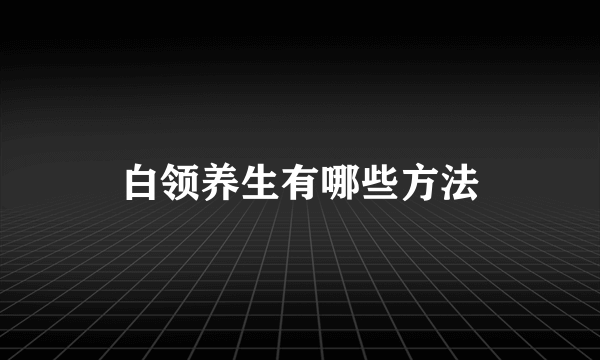 白领养生有哪些方法