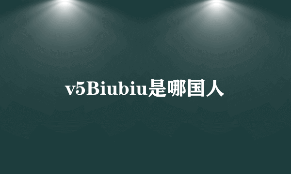 v5Biubiu是哪国人