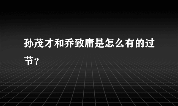 孙茂才和乔致庸是怎么有的过节？