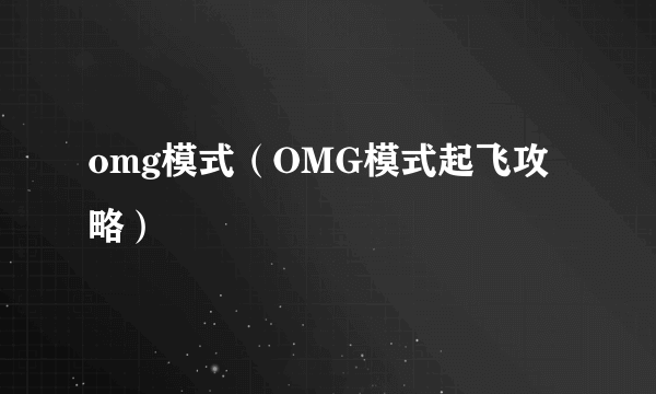 omg模式（OMG模式起飞攻略）