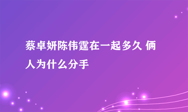 蔡卓妍陈伟霆在一起多久 俩人为什么分手