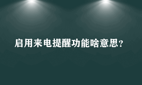 启用来电提醒功能啥意思？