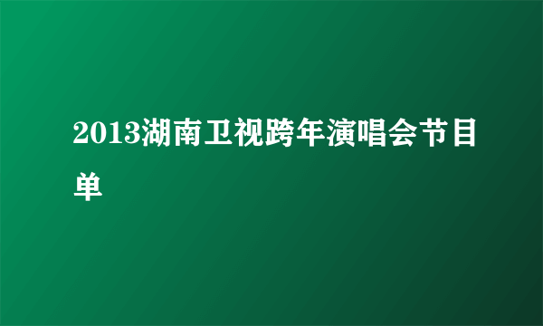 2013湖南卫视跨年演唱会节目单