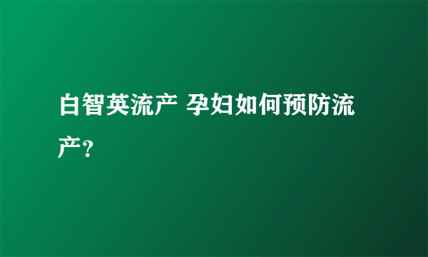 白智英流产 孕妇如何预防流产？