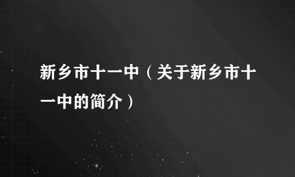 新乡市十一中（关于新乡市十一中的简介）