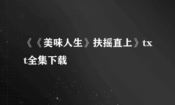 《《美味人生》扶摇直上》txt全集下载