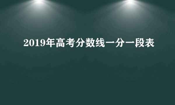 2019年高考分数线一分一段表