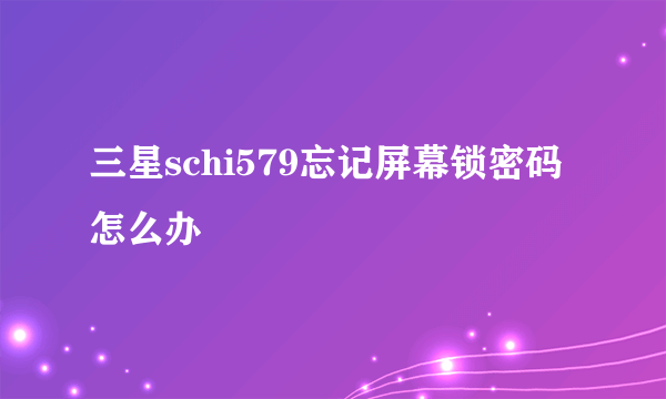 三星schi579忘记屏幕锁密码怎么办