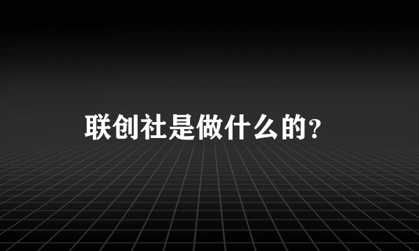 联创社是做什么的？