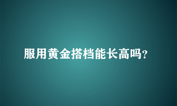 服用黄金搭档能长高吗？