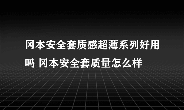 冈本安全套质感超薄系列好用吗 冈本安全套质量怎么样