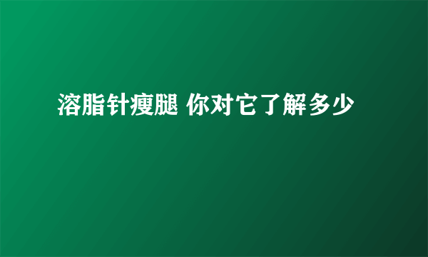 溶脂针瘦腿 你对它了解多少