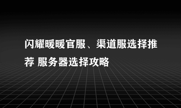 闪耀暖暖官服、渠道服选择推荐 服务器选择攻略