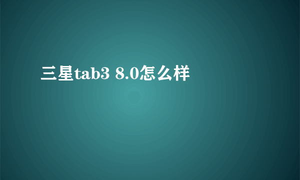 三星tab3 8.0怎么样