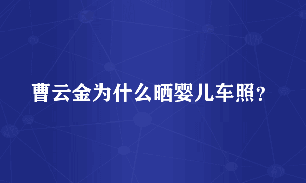 曹云金为什么晒婴儿车照？