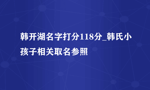 韩开湖名字打分118分_韩氏小孩子相关取名参照