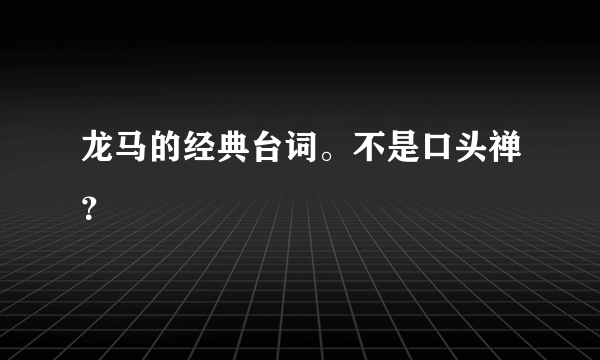 龙马的经典台词。不是口头禅？