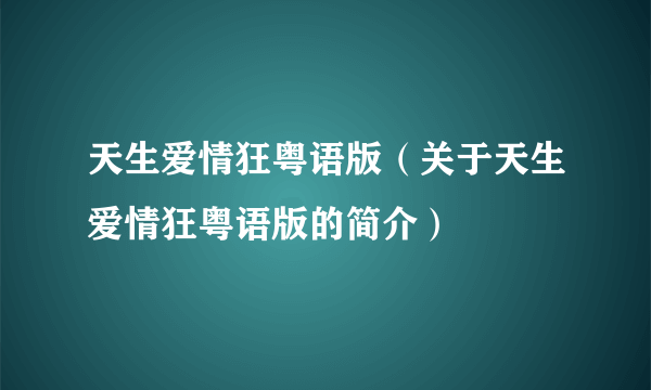 天生爱情狂粤语版（关于天生爱情狂粤语版的简介）