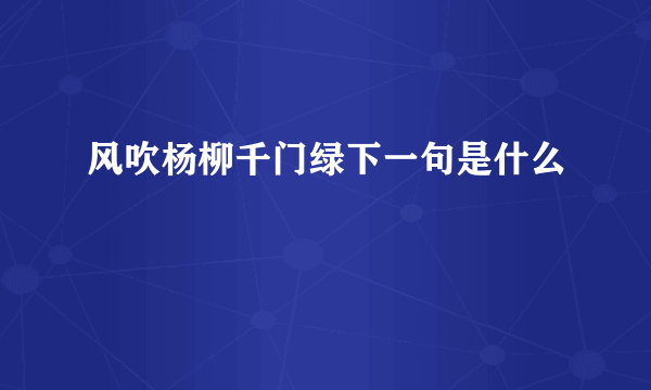 风吹杨柳千门绿下一句是什么