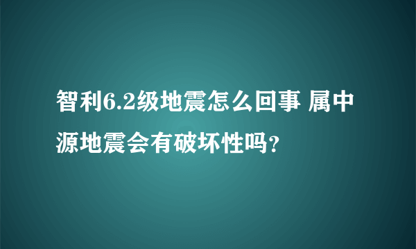 智利6.2级地震怎么回事 属中源地震会有破坏性吗？