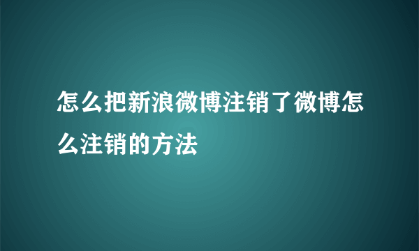 怎么把新浪微博注销了微博怎么注销的方法