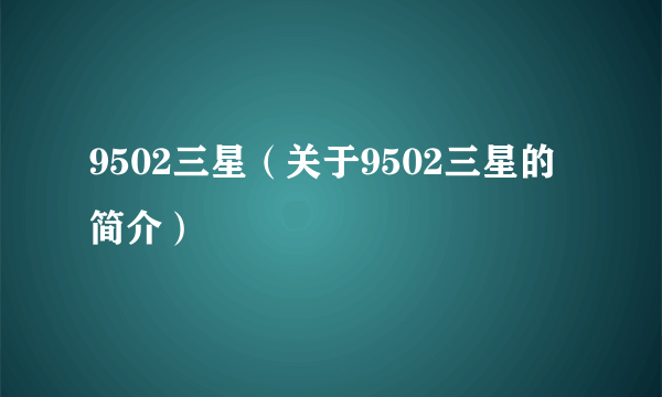 9502三星（关于9502三星的简介）